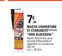 7€  ,90  mastic couverture et étanchéité(34) "sika blackseal" mastic bitumineux pour raccord d'étanchéité et réparation en couverture. 300 ml. le l: 26,33 € 
