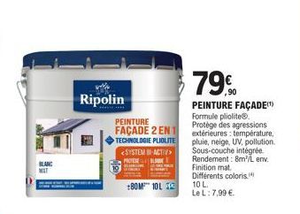 BLANC MAT  Ripolin  PEINTURE FAÇADE 2 EN 1 TECHNOLOGIE PLIOLITE <SYSTEM BI-ACTIV> MOTE BLOONE  +80M 10L 3  79  PEINTURE FAÇADE(¹)  Formule pliolite®. Protège des agressions extérieures: température, p