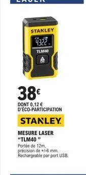 stanley  4322  tlm40  38€  dont 0,12 € d'éco-participation  stanley  mesure laser "tlm40"  portée de 12m, précision de +/-6 mm. rechargeable par port usb. 