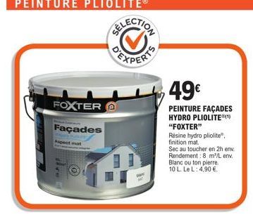 FOXTER  Façades  Aspect mat  LA  D  49€  PEINTURE FAÇADES HYDRO PLIOLITE®(¹) "FOXTER"  Résine hydro pliolite", finition mat.  Sec au toucher en 2h env. Rendement: 8 m'/L env. Blanc ou ton pierre. 10 L