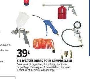 39€  kit d'accessoires pour compresseur comprend: 1 tuyau 5 m, 1 soufflette, 1 poignée de gonflage homologuée, 1 pulvérisateur, 1 pistolet à peinture et 3 embouts de gonflage. 