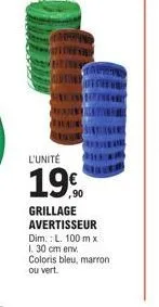 l'unité  19€  ,90  grillage avertisseur dim.: l. 100 m x 1. 30 cm env. coloris bleu, marron ou vert. 
