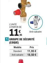 l'unité à partir de  11€  1 groupe de sécurité  (coque)  modele  prix  standard  11,95 €  anti-calcaire 18,50 €  anti-calcaire 