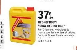 37%  ,90  hydrofuge(4)  "sika hydrofuge" prêt à l'emploi. hydrofuge de masse pour les mortiers et bétons. compatible avec tous les ciments. 5l.  le l: 7,58 €  19 