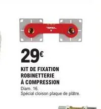 29€  kit de fixation robinetterie à compression  diam. 16.  spécial cloison plaque de plâtre. 