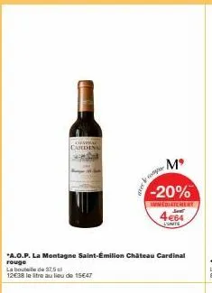 cheviral  cardinal  ater  la bouteille de 37,5 el  12€38 le litre au lieu de 15€47  mº  -20%  immediatement  *a.o.p. la montagne saint-émilion château cardinal rouge  4€64  l'unite 