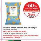MANDY  Tortilla chips salées Bio "Mandy" Le sachet de 135g  4€12 les 2 au lieu de 5€50 15€26 le kg au lieu de 20€38 Panachage possible avec les fortes chips de la marque "Mandy  -50%  SUR LES ARTICLE 