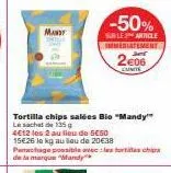mandy  tortilla chips salées bio "mandy" le sachet de 135g  4€12 les 2 au lieu de 5€50 15€26 le kg au lieu de 20€38 panachage possible avec les fortes chips de la marque "mandy  -50%  sur les article 