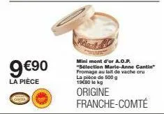 9 €90  la pièce  contes  mini mont d'or a.o.p. "sélection marie-anne cantin fromage au lait de vache cru la pièce de 500 g 19€80 lekg  origine franche-comté 