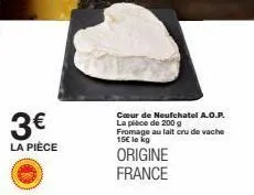 3€  la pièce  cœur de neufchatel a.o.p. la pièce de 200 g fromage au lait cru de vache 15€ le kg  origine france 