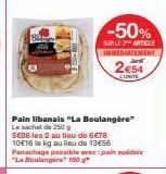 Pain libanais "La Boulangère"  Le sachet de 250  5E08 les 2 au lieu de 6€78 10E16 le kg au lieu de 13€56 Panachage possible avec:pain sudois "La Boulangere 150 g  -50%  SUR LE 2 ARTICLE IMMEDIATEMENT 