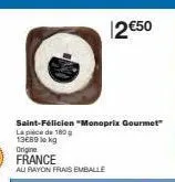 12 €50  saint-félicien "monoprix gourmet" la pace de 180 13689 lokg origine france  au rayon frais emballe 