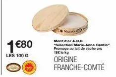 1 €80  les 100 g  cartin  monfort  mont d'or a.o.p. "sélection marie-anne cantin" fromage au lait de vache cru 18€ le kg  origine franche-comté 