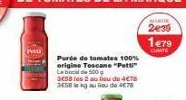 purée de tomates 100%  origine toscane "petti" la bocal de 500 g  3658 les 2 au lieu de 4€78 3e58 so kg au bleu de 4€78  alude  2e39  1479  lunite 