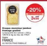 -20%  immediatement 3€99  croque-monsieur jambon fromage gratiné  la banquette de 2 piace 200 13e76 le kg au lieu de 17€21 origine france  au rayon frais emballé 
