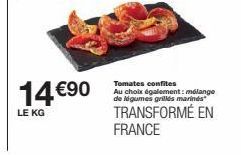 14 €90  LE KG  Tomates confites Au choix également: mélange de légumes grillés marines  TRANSFORMÉ EN FRANCE 