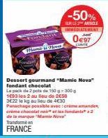 parian Pertam  Hamm  Fonda  Dessert gourmand "Mamie Nova" fondant chocolat  Le pack de 2 pots de 150g 300g 1693 les 2 au lieu de 2€58  -50%  SUR LE 2 ARTICLE IMMEDIATEMENT  0€97  LUNITE  3E22 le kg au