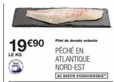 19 €⁹0  le kg  filet de dorade sebaste  pêché en atlantique  nord-est  au rayon poissonnerie 