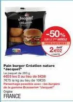 jacquet creation  pain burger création nature "jacquet" le paquet de 280  4603 les 2 au lieu de 5€38  7€75 le kg au seu de 10€35 panachage possible avec des burgers de la gamme brass vaquet origine fr