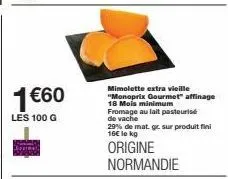 1 €60  les 100 g  mimolette extra vieille "monoprix gourmet" affinage 18 mois minimum fromage au lait pasteurise de vache  29% de mat. gr. sur produit fini 16€ le kg  origine normandie 