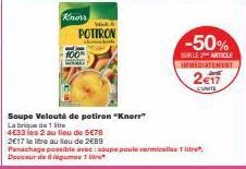 Knorr  100  W  POTIRON  Soupe Velouté de potiron "Knorr"  Labrique de 1  4633 les 2 au lieu de 5€78  2E17 le litre au lieu de 2€89  -50%  SUR LE 2 ARTICLE IMMEDIATEMENT  Panachage possible avec: soupe