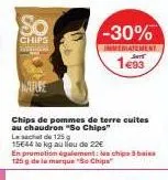 so  chips  chips de pommes de terre cuites au chaudron "so chips"  -30%  immediatement  193  laschet de 125g 15644 le kg au lieu de 22€ en promotion également les chipa 3 bai 125 g de la marque "so ch