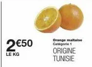 2 €50  le kg  orange maltaise catégorie 1  origine tunisie 