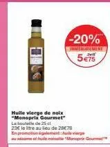 huile vierge de noix "monoprik gourmet" la bouteille de 25 cl  23€ le litre au lieu de 28€76  en promotion également  -20%  immediatement  5€75 