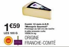 1 €59  les 100 g  comté 12 mois a.o.p. "monoprix gourmet" fromage au lait cru de vache à pâte pressée cuite 15000 le kg  origine franche-comté 