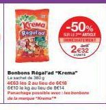 Bonbons Régal'ad "Krema"  Le sachet de 380g  4663 les 2 au lieu de 6€18 6E10 le kg au lieu de 8€14 Panachage possible avec les bonbons de la marque "Krema**  Krema Regulad  -50%  SUR LE 2 ARTICLE  IMM