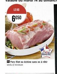 LE KG  6€50  B Porc filet ou échine sans os à rôtir vendu x2 minimum 