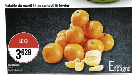 valable du mardi 14 au samedi 18 février  le kg  3€29  mandarine cat 1 varieté nadorcolt  espagne  spagne 