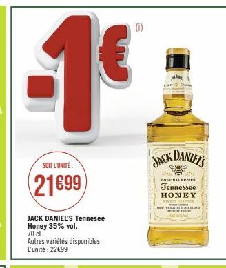 SOIT L'UNITÉ:  21699  JACK DANIEL'S Tennesee Honey 35% vol. 70 cl  Autres variétés disponibles L'unité : 22€99  JACK DANIEL'S  ORIGINAL RECIFE  Tennessee  HONEY MIVELY Free  mmce Ta.  D  TOL 