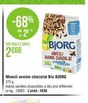 -68%  2  soit par 2 lunite  2668  muesli avoine chocolat bio bjorg  375 g autres variétés disponibles à des prix différents le kg: 10€83-l'unité: 4€06  14381  bjorg  muesli avoine chocolat bio 