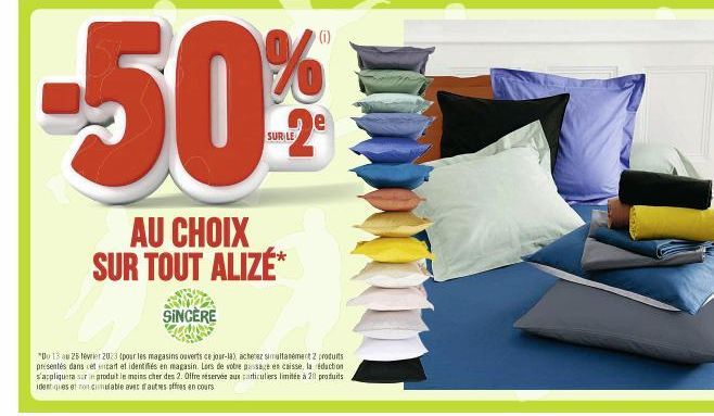 -50%  SUR LE  AU CHOIX SUR TOUT ALIZE*  SINCÈRE  "Do 13 au 25 février 2023 (pour les magasins ouverts ce jour-la), achetez simultanément 2 produits présentés dans cet encart et identifiés en magasin. 