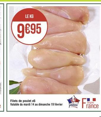 LE KG  9€95  Filets de poulet x6 Valable du mardi 14 au dimanche 19 février  VOLAILLE FRANCAISE  F  Origine  rance 