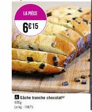 LA PIÈCE  6€15  A Gâche tranche chocolat 600g  Le kg 10425 