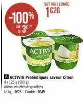 -100%  3⁰"  soit par 3 l'unité:  1626  activi  faring  seyour cit  autres variétés disponibles le kg: 3€78-l'unité: 1689  our citr  a activia probiotiques saveur citron 4x 125 g (500g) 