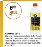 6029 4€30  allume feu gel 1l gel à base d hydrocarbures en flacon de 1l. permet i allumage du feu dans les poêles à bois, cheminées, barbecues bouchon de sécurité à épreuve des enfants. allume barbecs