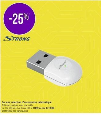 -25%  STRONG  Sur une sélection d'accessoires informatique Différents modeles à des prix variés  Ex: Clé USB wifi dual-bande 600 à 14892 au lieu de 19€90 Dost 0608 d'éco-participation  STRONG 