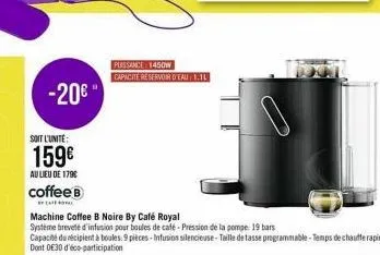 -20€"  soit l'unité  159€  au lieu de 179€  coffee b  caffol  machine coffee b noire by café royal  système breveté d'infusion pour boules de café-pression de la pompe: 19 bars  capacité du récipient 