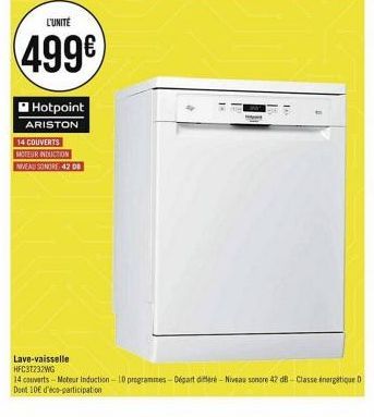 L'UNITÉ  499€  I Hotpoint  ARISTON  14 COUVERTS  MOTEUR INDUCTION NIVEAU SONORE 42 DB  Lave-vaisselle HFC3T232WG  1- 14  14 couverts-Moteur induction-10 programmes-Départ differé- Niveau sonore 42 dB-