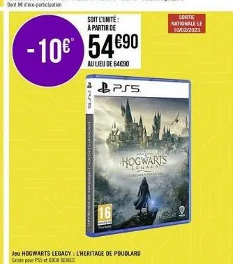 pus  soit l'unité: à partir de  -10€ 54 €90  au lieu de 64€90  hogwarts legacy  16  ps5  hogwarts  jeu hogwarts legacy: l'heritage de poudlard existe pour pss et xbox series  sortie nationale le 10/02