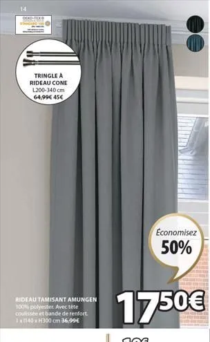 oeko-tex  tringle a rideau cone l200-340 cm 64,99€ 45€  rideau tamisant amungen 100% polyester. avec téte coulissée et bande de renfort 1x1140 x h300 cm 36,99€  1750€  économisez  50%  