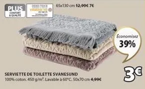 plus  confort &qualite  serviette de toilette svanesund 100% coton. 450 g/m². lavable à 60°c. 50x70 cm 4,99€  economisez  39%  3€ 