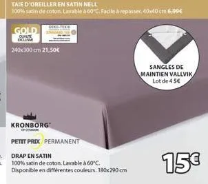 gold  qualite dictam  240x300 cm 21,50€  kronborg  of dea  petit prix permanent  drap en satin  100% satin de coton. lavable à 60°c. disponible en différentes couleurs. 180x290 cm  taie d'oreiller en 