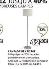 economes  22%  42.50€  lampadaire kristof 80% polyester/20% lin, acier, polyéthylène et polystyrène. ampoule e27 non incluse. longueur totale: 1,7 m. h145 cm 54,99€ 