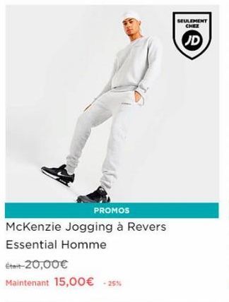 PROMOS  McKenzie Jogging à Revers  Essential Homme  Était-20,00€ Maintenant 15,00€ -25%  SEULEMENT CHEZ  JD  