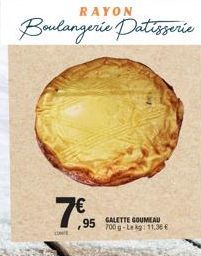 RAYON  Boulangerie patisserie  7,95  CONT  ,95 GALETTE GOUMEAU 700 g-Le kg: 11,36 € 