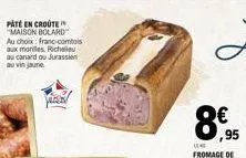 paté en croute "maison bolard au choix: franc-comtois aux morilles, richelieu au canard ou jurassien au vin jaune  895  ,95 